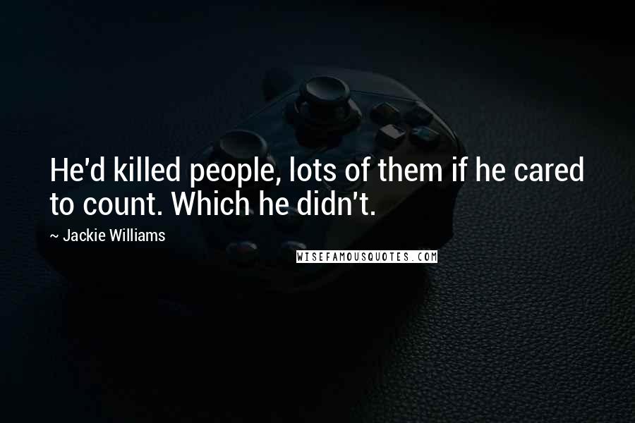 Jackie Williams Quotes: He'd killed people, lots of them if he cared to count. Which he didn't.