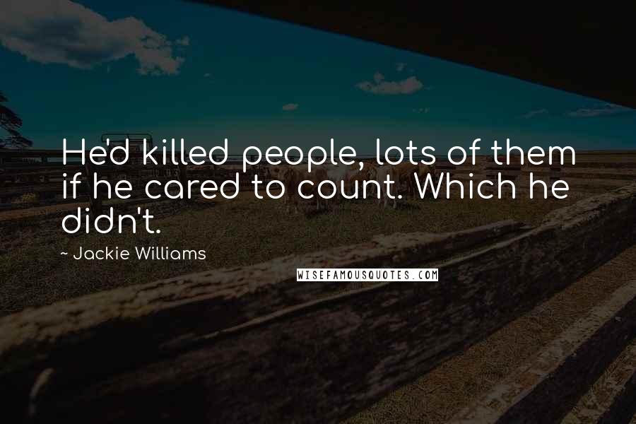 Jackie Williams Quotes: He'd killed people, lots of them if he cared to count. Which he didn't.