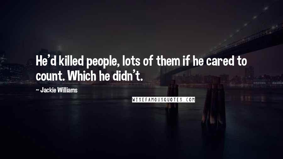 Jackie Williams Quotes: He'd killed people, lots of them if he cared to count. Which he didn't.