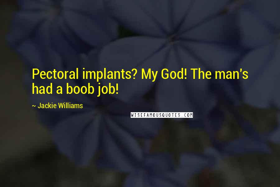 Jackie Williams Quotes: Pectoral implants? My God! The man's had a boob job!