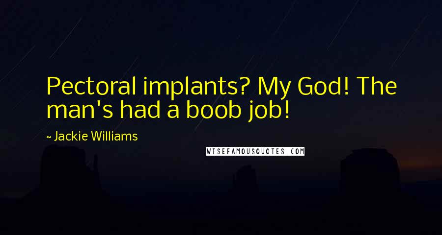 Jackie Williams Quotes: Pectoral implants? My God! The man's had a boob job!