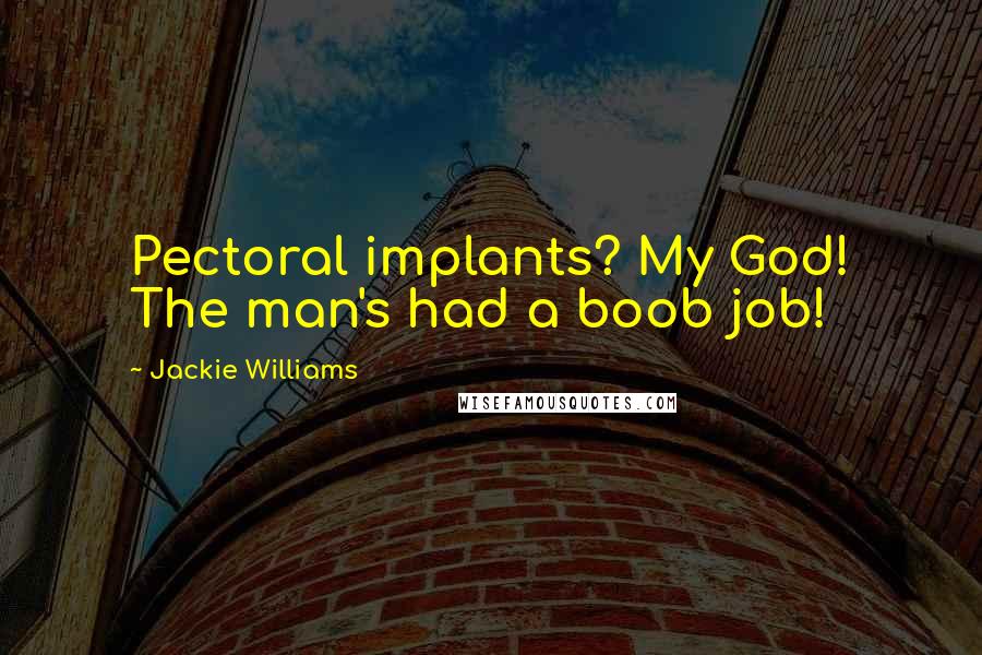 Jackie Williams Quotes: Pectoral implants? My God! The man's had a boob job!