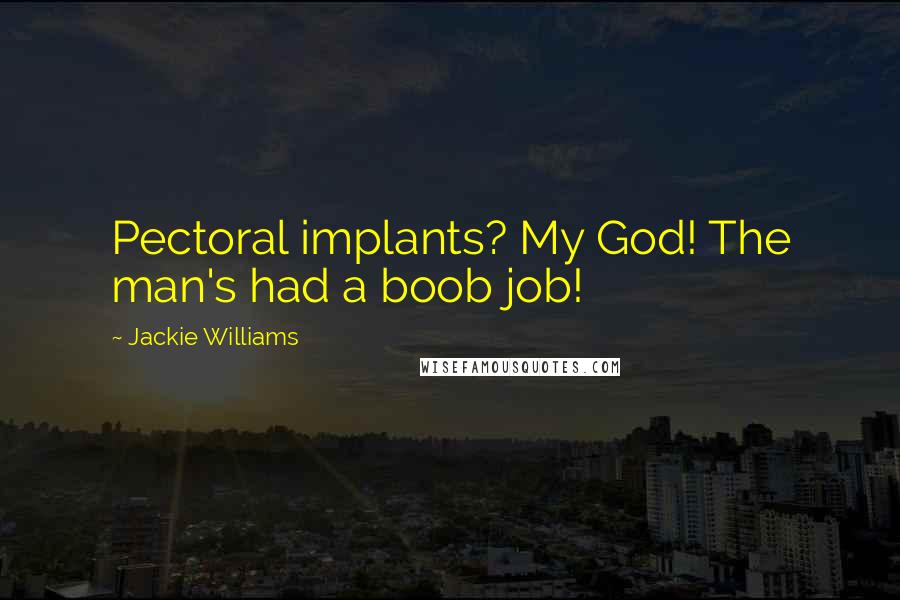 Jackie Williams Quotes: Pectoral implants? My God! The man's had a boob job!