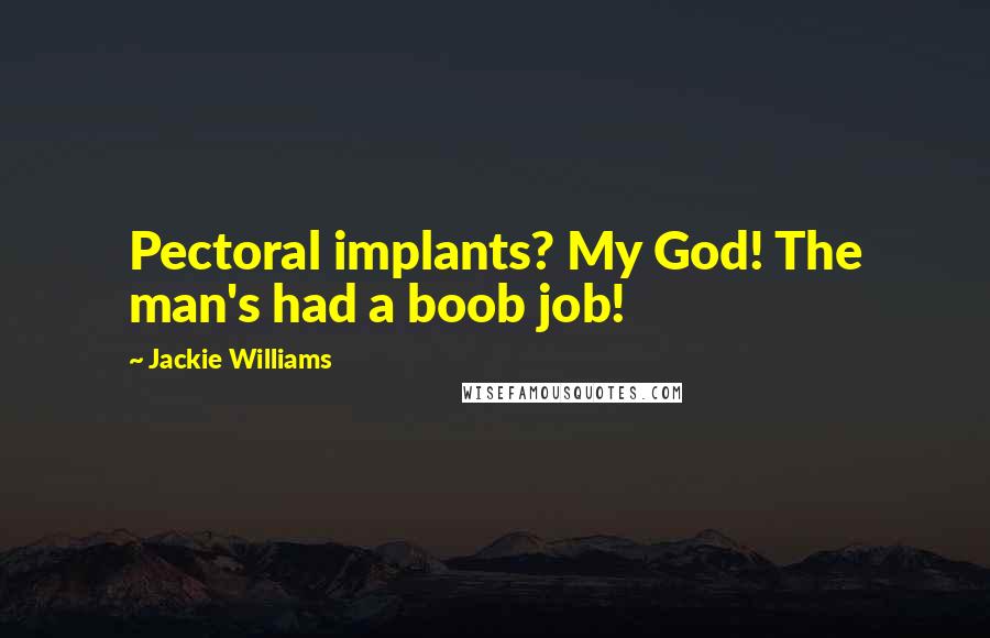 Jackie Williams Quotes: Pectoral implants? My God! The man's had a boob job!