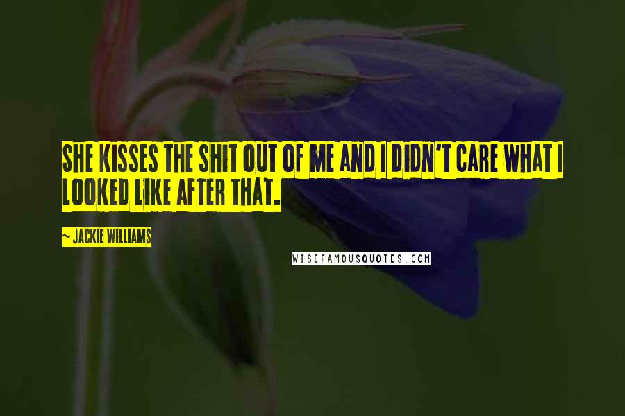 Jackie Williams Quotes: She kisses the shit out of me and I didn't care what I looked like after that.