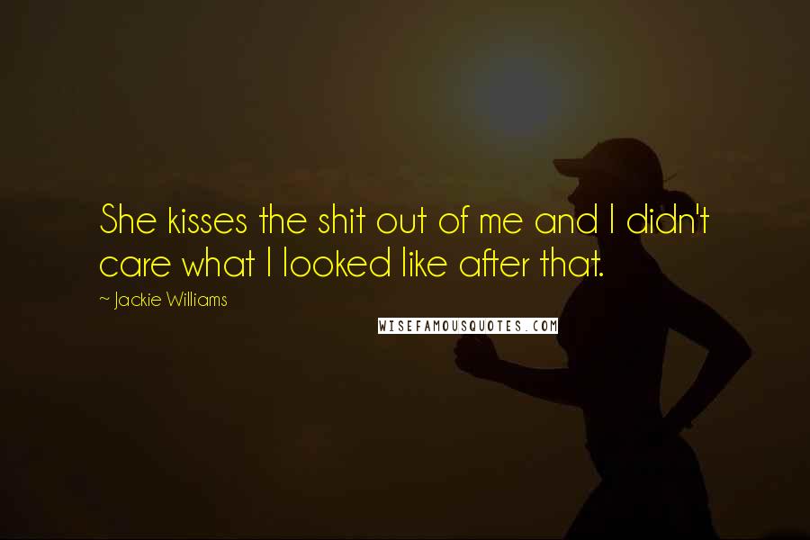 Jackie Williams Quotes: She kisses the shit out of me and I didn't care what I looked like after that.