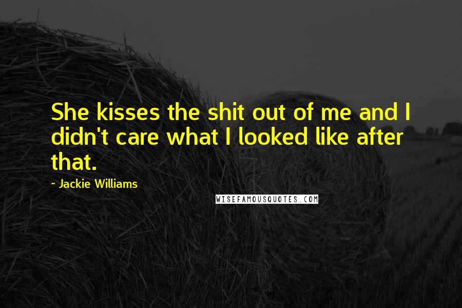 Jackie Williams Quotes: She kisses the shit out of me and I didn't care what I looked like after that.