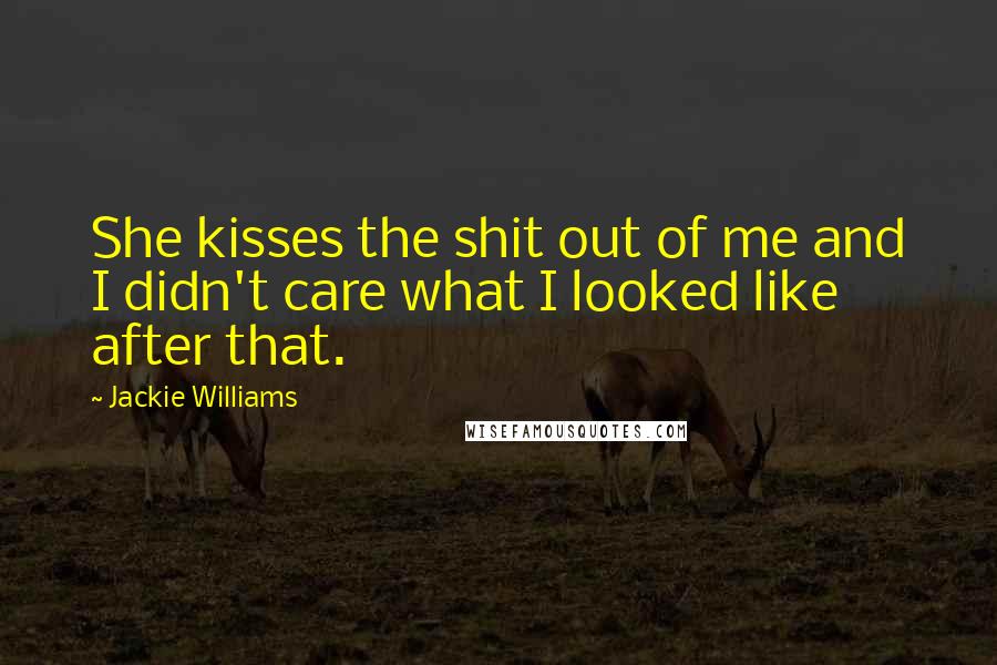 Jackie Williams Quotes: She kisses the shit out of me and I didn't care what I looked like after that.