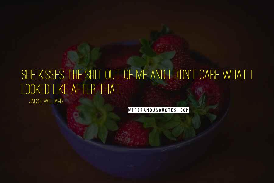 Jackie Williams Quotes: She kisses the shit out of me and I didn't care what I looked like after that.
