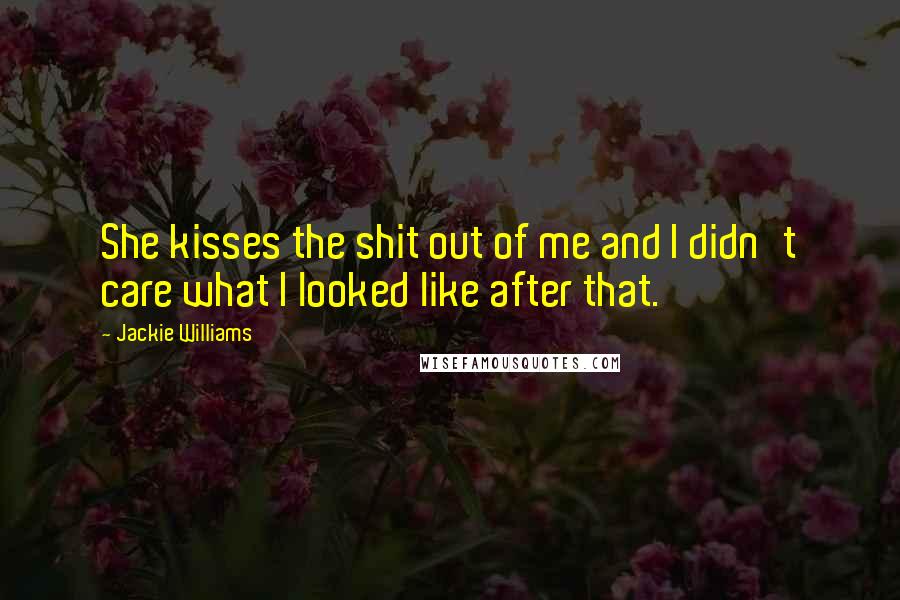 Jackie Williams Quotes: She kisses the shit out of me and I didn't care what I looked like after that.