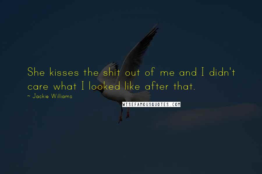 Jackie Williams Quotes: She kisses the shit out of me and I didn't care what I looked like after that.
