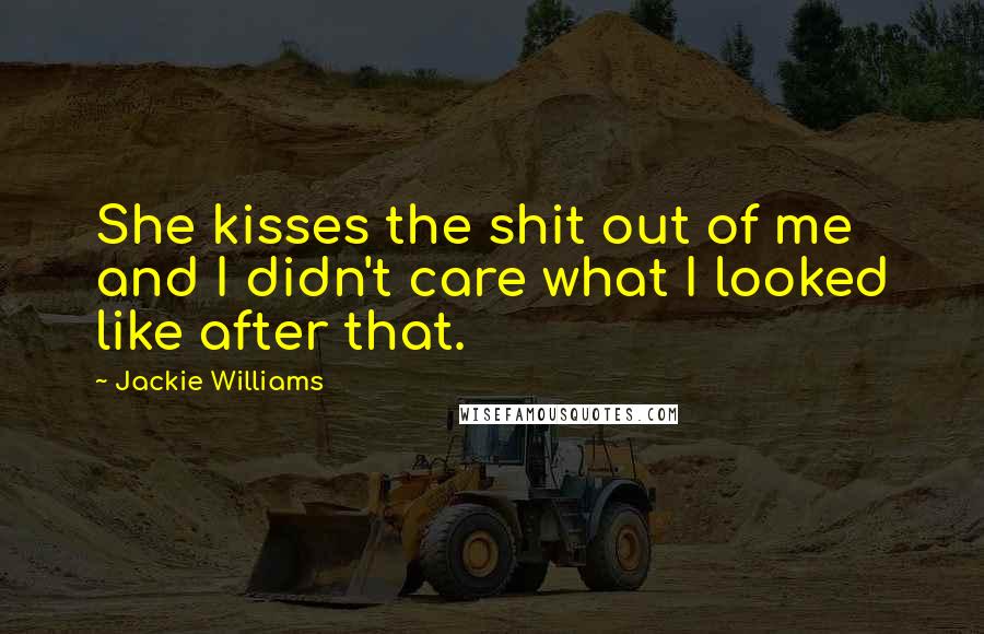 Jackie Williams Quotes: She kisses the shit out of me and I didn't care what I looked like after that.