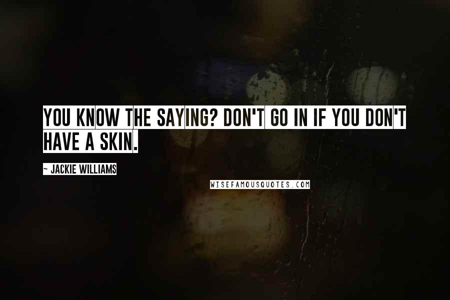 Jackie Williams Quotes: You know the saying? Don't go in if you don't have a skin.