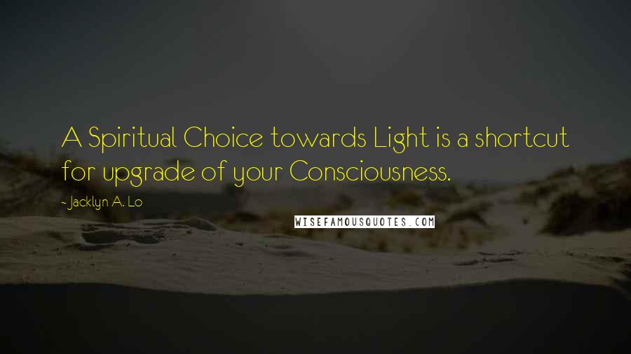 Jacklyn A. Lo Quotes: A Spiritual Choice towards Light is a shortcut for upgrade of your Consciousness.