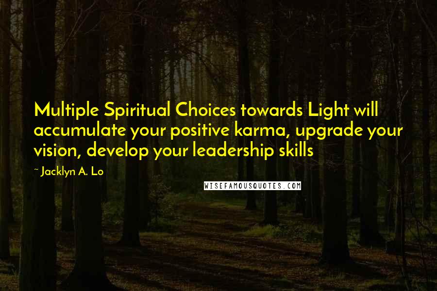 Jacklyn A. Lo Quotes: Multiple Spiritual Choices towards Light will accumulate your positive karma, upgrade your vision, develop your leadership skills