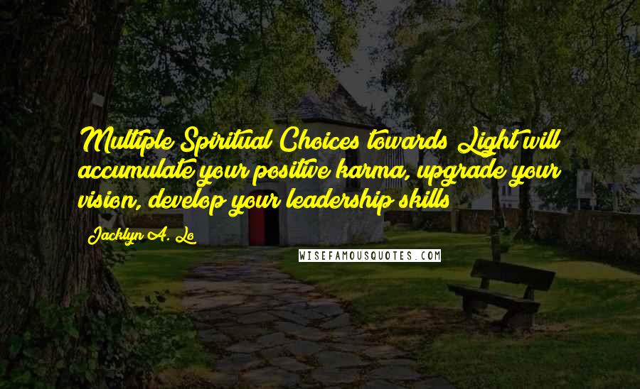 Jacklyn A. Lo Quotes: Multiple Spiritual Choices towards Light will accumulate your positive karma, upgrade your vision, develop your leadership skills