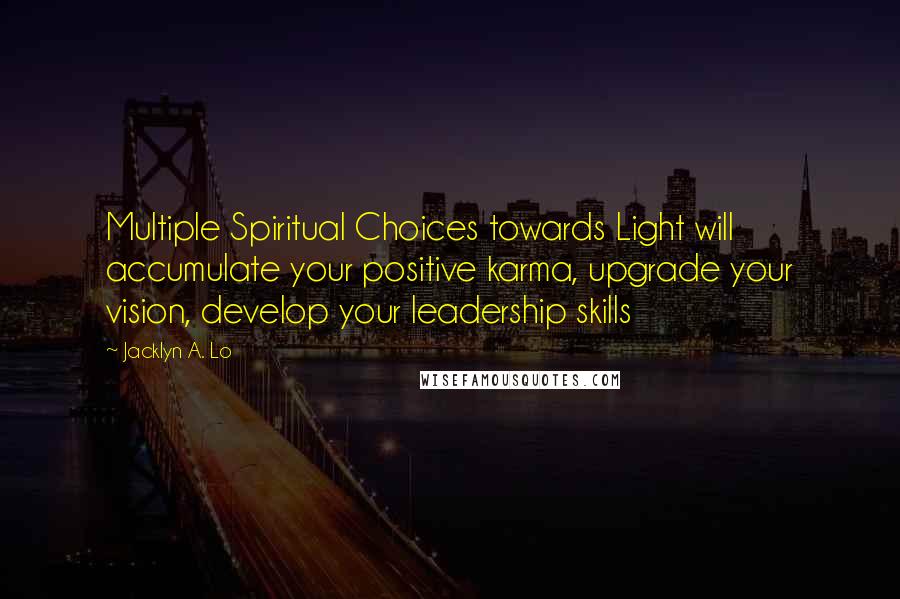 Jacklyn A. Lo Quotes: Multiple Spiritual Choices towards Light will accumulate your positive karma, upgrade your vision, develop your leadership skills