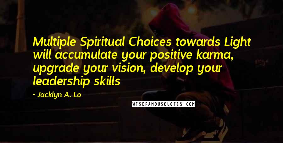 Jacklyn A. Lo Quotes: Multiple Spiritual Choices towards Light will accumulate your positive karma, upgrade your vision, develop your leadership skills
