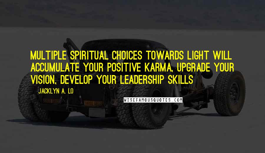 Jacklyn A. Lo Quotes: Multiple Spiritual Choices towards Light will accumulate your positive karma, upgrade your vision, develop your leadership skills