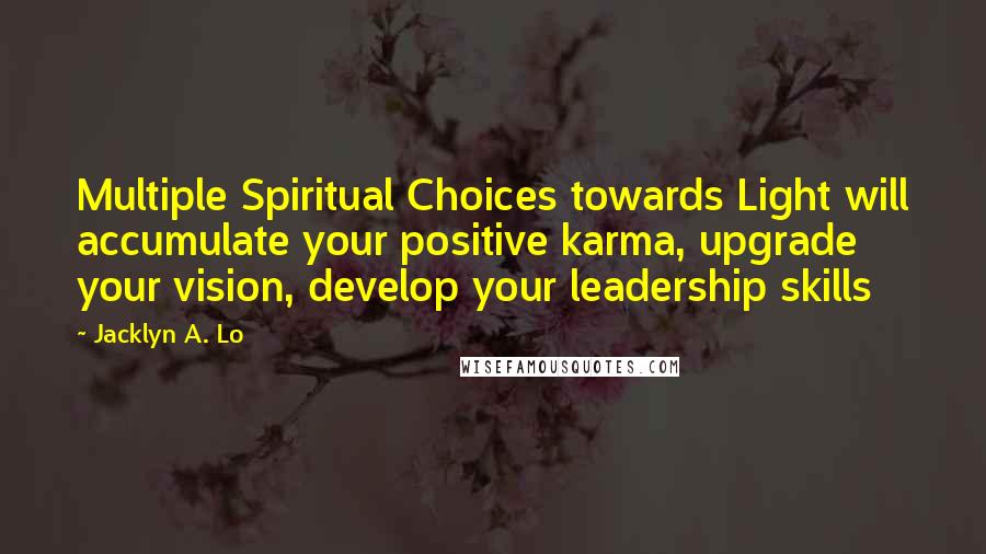 Jacklyn A. Lo Quotes: Multiple Spiritual Choices towards Light will accumulate your positive karma, upgrade your vision, develop your leadership skills