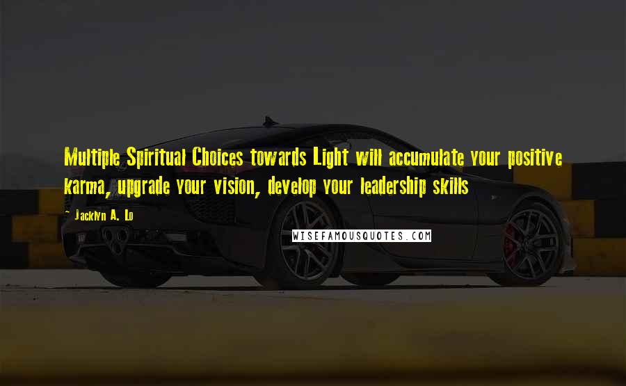 Jacklyn A. Lo Quotes: Multiple Spiritual Choices towards Light will accumulate your positive karma, upgrade your vision, develop your leadership skills