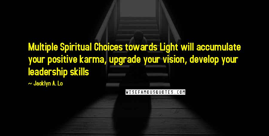 Jacklyn A. Lo Quotes: Multiple Spiritual Choices towards Light will accumulate your positive karma, upgrade your vision, develop your leadership skills