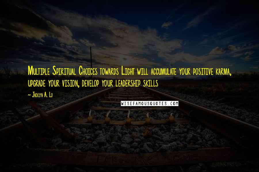 Jacklyn A. Lo Quotes: Multiple Spiritual Choices towards Light will accumulate your positive karma, upgrade your vision, develop your leadership skills