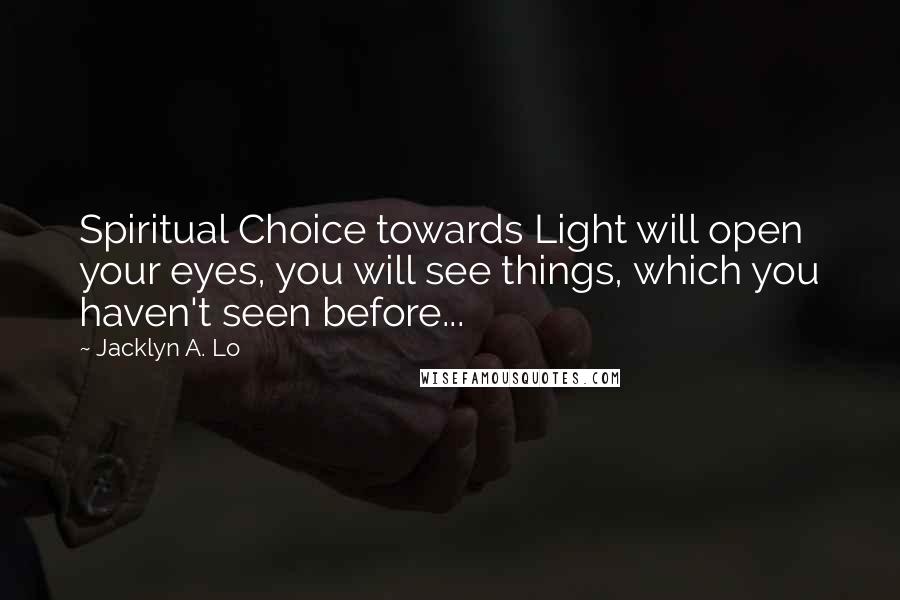 Jacklyn A. Lo Quotes: Spiritual Choice towards Light will open your eyes, you will see things, which you haven't seen before...
