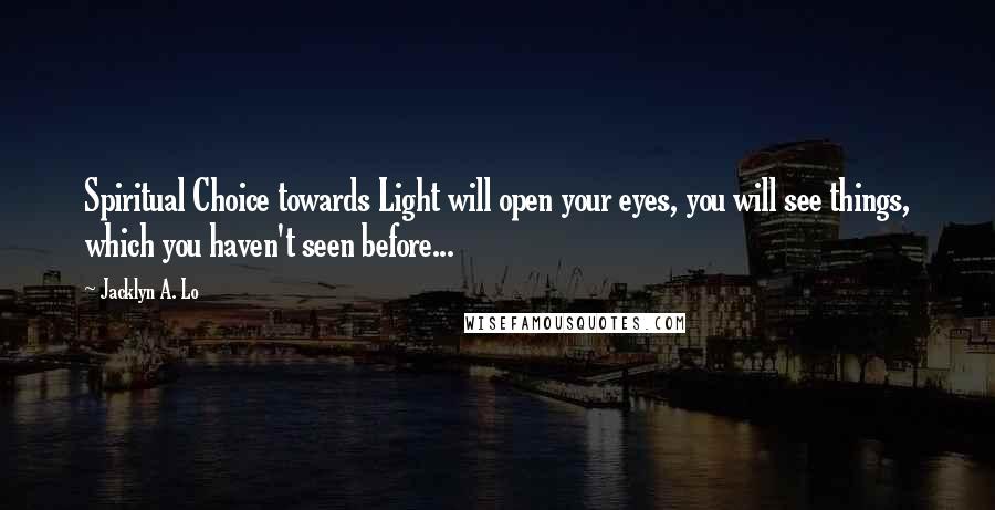 Jacklyn A. Lo Quotes: Spiritual Choice towards Light will open your eyes, you will see things, which you haven't seen before...