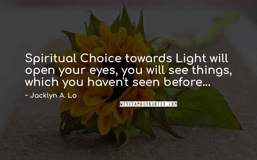 Jacklyn A. Lo Quotes: Spiritual Choice towards Light will open your eyes, you will see things, which you haven't seen before...