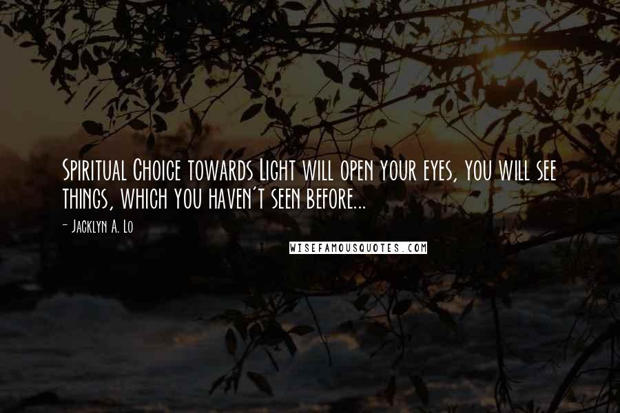 Jacklyn A. Lo Quotes: Spiritual Choice towards Light will open your eyes, you will see things, which you haven't seen before...