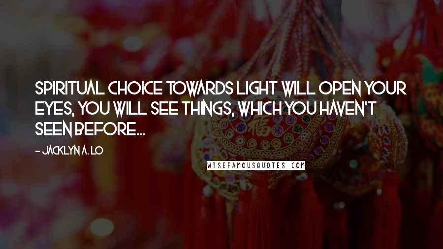 Jacklyn A. Lo Quotes: Spiritual Choice towards Light will open your eyes, you will see things, which you haven't seen before...