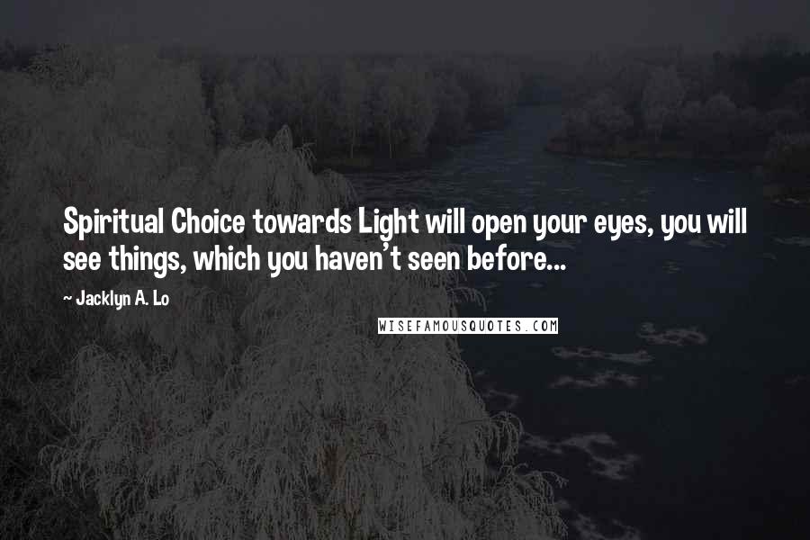 Jacklyn A. Lo Quotes: Spiritual Choice towards Light will open your eyes, you will see things, which you haven't seen before...