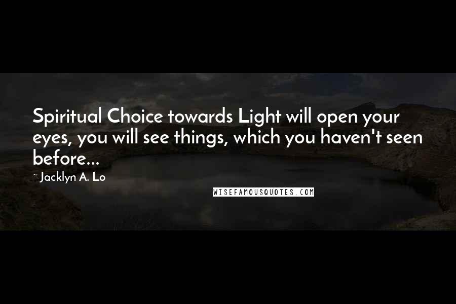 Jacklyn A. Lo Quotes: Spiritual Choice towards Light will open your eyes, you will see things, which you haven't seen before...