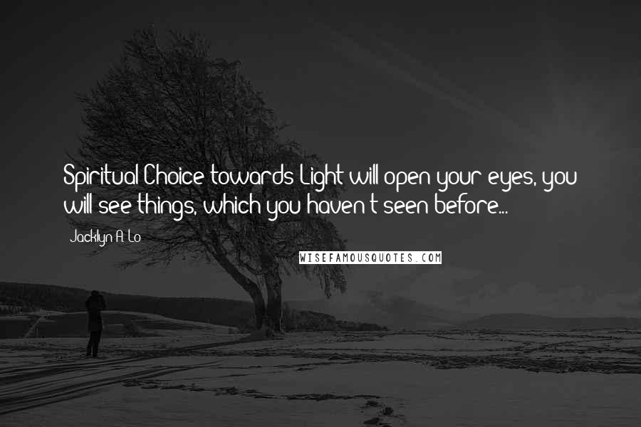 Jacklyn A. Lo Quotes: Spiritual Choice towards Light will open your eyes, you will see things, which you haven't seen before...