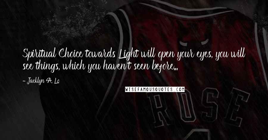 Jacklyn A. Lo Quotes: Spiritual Choice towards Light will open your eyes, you will see things, which you haven't seen before...