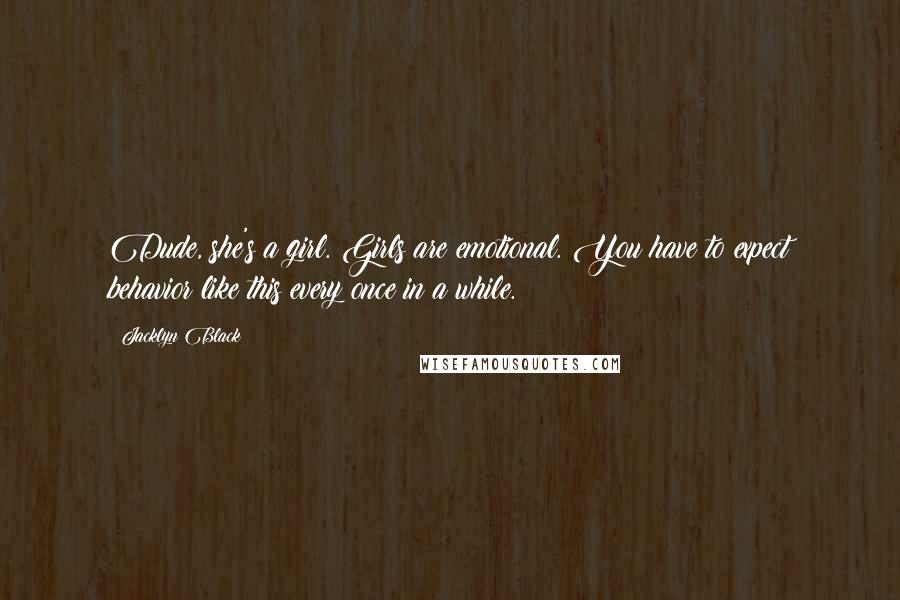 Jacklyn Black Quotes: Dude, she's a girl. Girls are emotional. You have to expect behavior like this every once in a while.