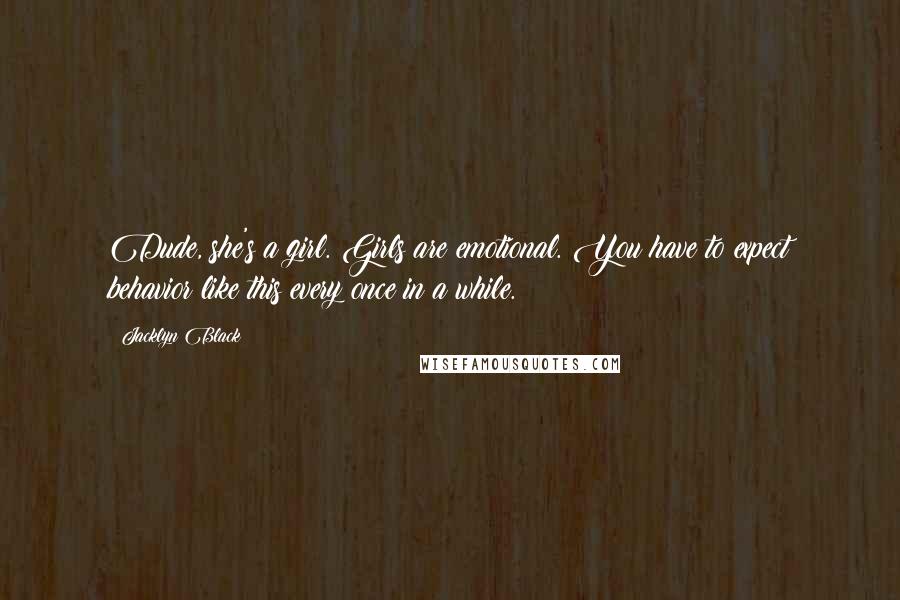 Jacklyn Black Quotes: Dude, she's a girl. Girls are emotional. You have to expect behavior like this every once in a while.