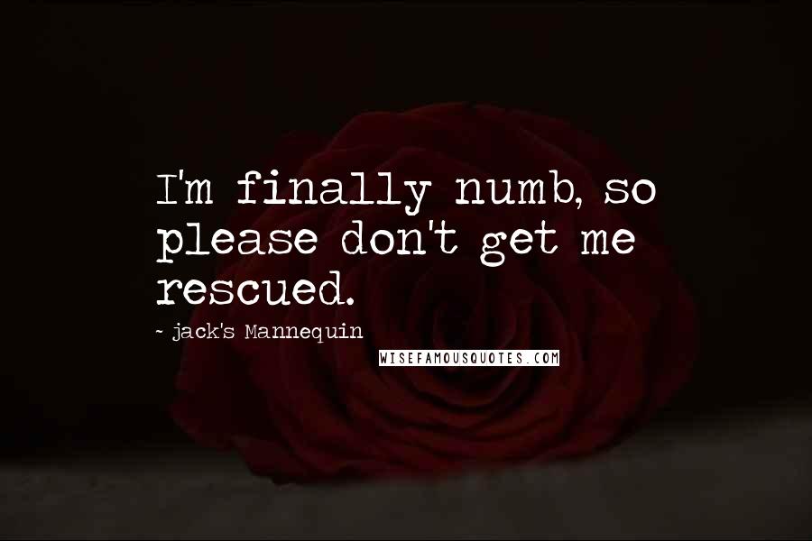 Jack's Mannequin Quotes: I'm finally numb, so please don't get me rescued.