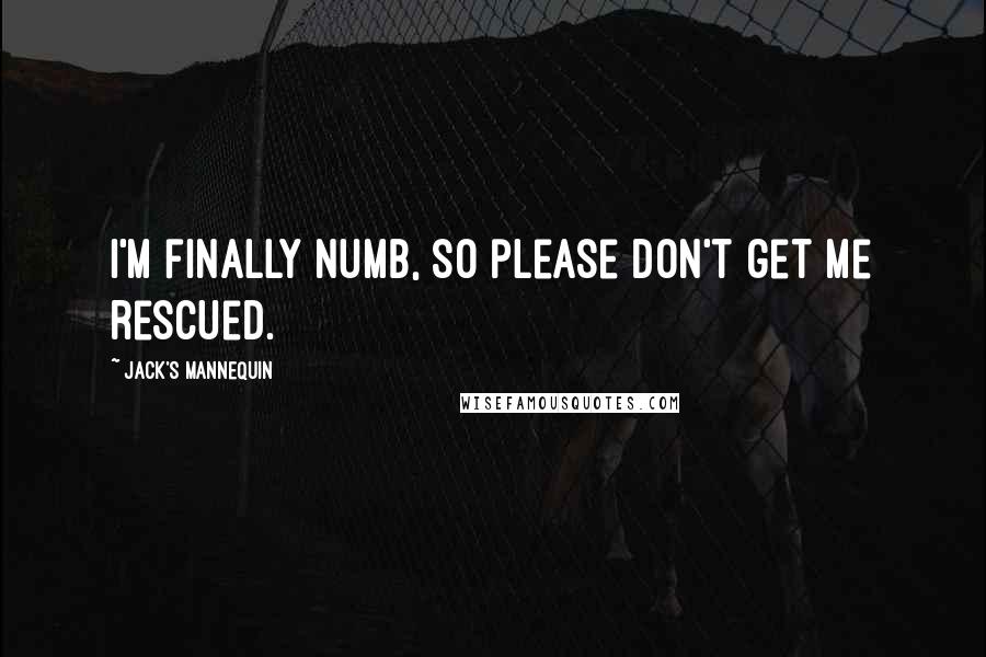 Jack's Mannequin Quotes: I'm finally numb, so please don't get me rescued.