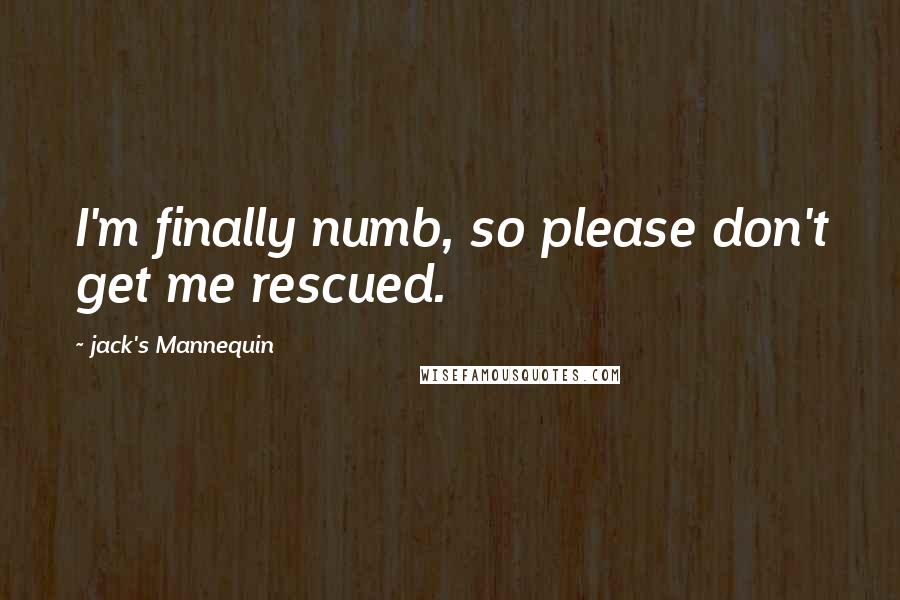 Jack's Mannequin Quotes: I'm finally numb, so please don't get me rescued.