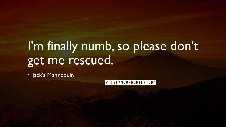 Jack's Mannequin Quotes: I'm finally numb, so please don't get me rescued.