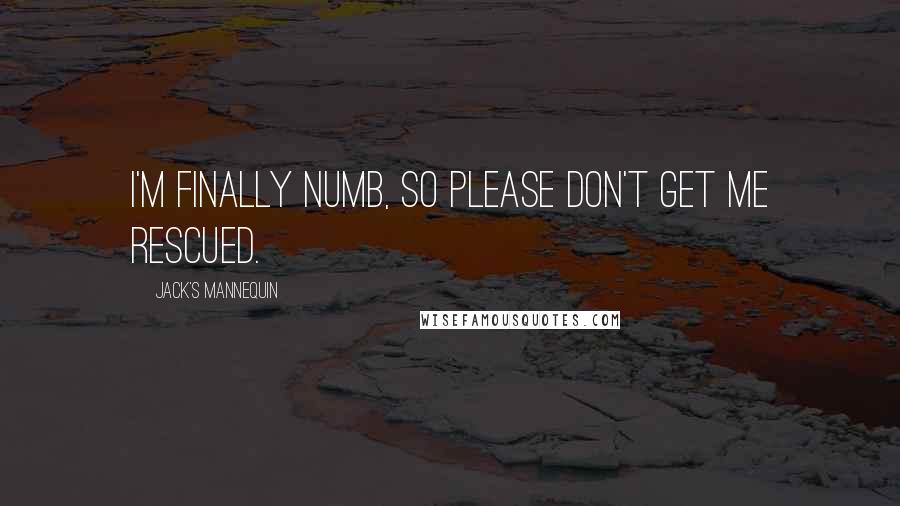 Jack's Mannequin Quotes: I'm finally numb, so please don't get me rescued.