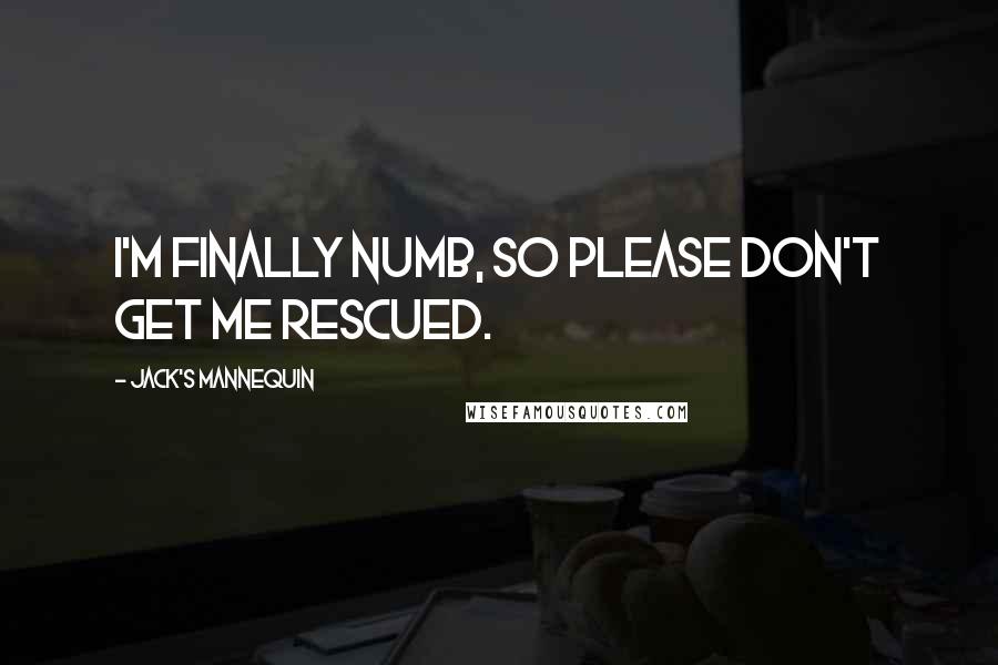 Jack's Mannequin Quotes: I'm finally numb, so please don't get me rescued.