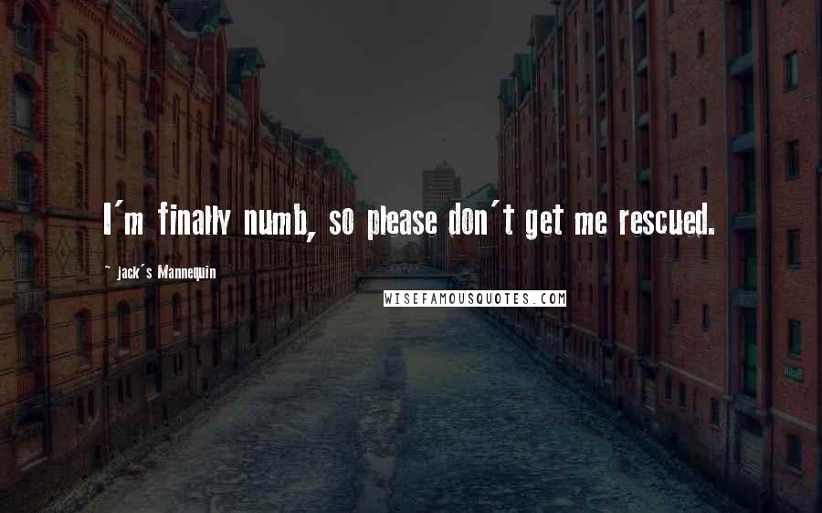 Jack's Mannequin Quotes: I'm finally numb, so please don't get me rescued.