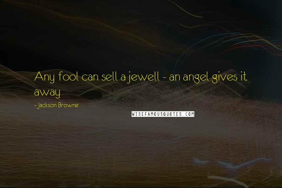 Jackson Browne Quotes: Any fool can sell a jewell - an angel gives it away