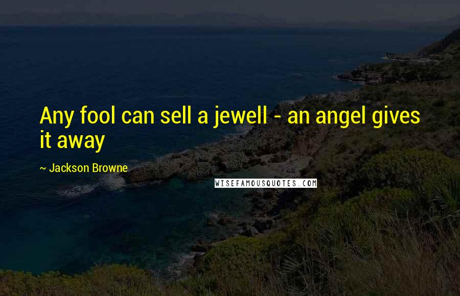 Jackson Browne Quotes: Any fool can sell a jewell - an angel gives it away