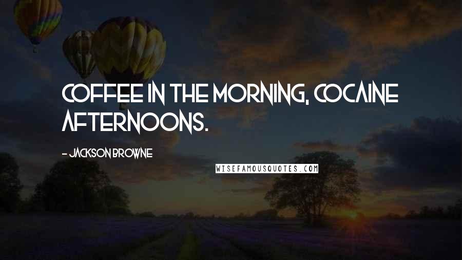 Jackson Browne Quotes: Coffee in the morning, cocaine afternoons.
