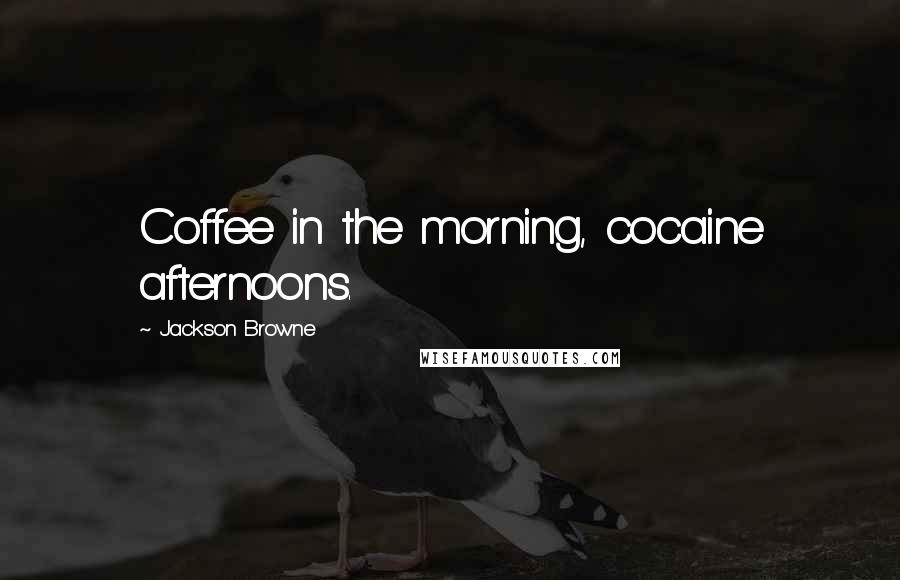 Jackson Browne Quotes: Coffee in the morning, cocaine afternoons.