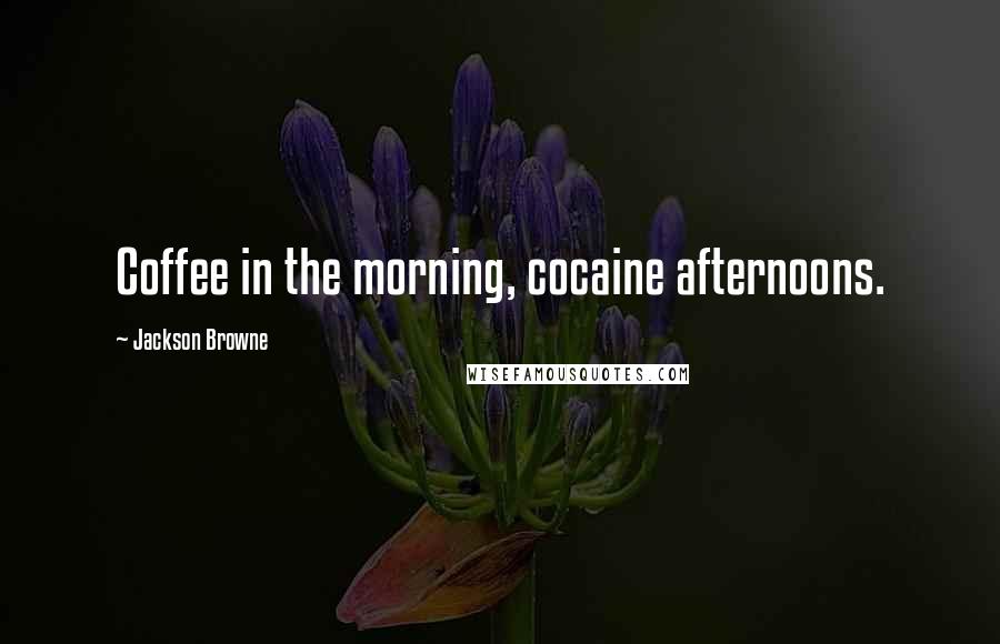Jackson Browne Quotes: Coffee in the morning, cocaine afternoons.